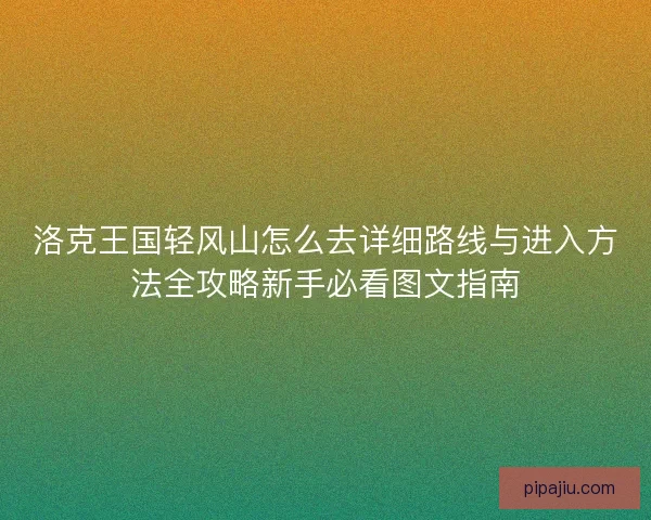 洛克王国轻风山怎么去详细路线与进入方法全攻略新手必看图文指南