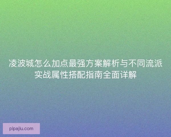 凌波城怎么加点最强方案解析与不同流派实战属性搭配指南全面详解